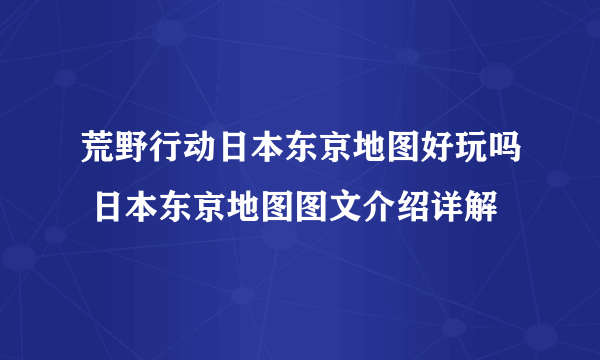 荒野行动日本东京地图好玩吗 日本东京地图图文介绍详解