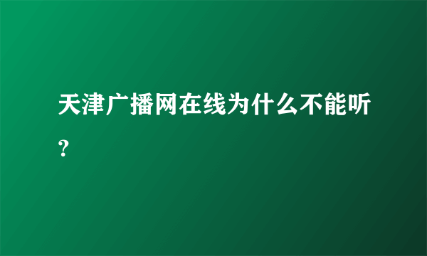 天津广播网在线为什么不能听？