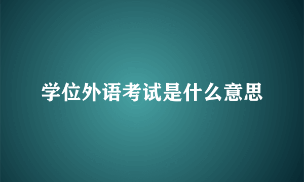 学位外语考试是什么意思