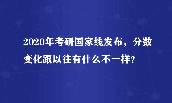 2020年考研国家线发布，分数变化跟以往有什么不一样？