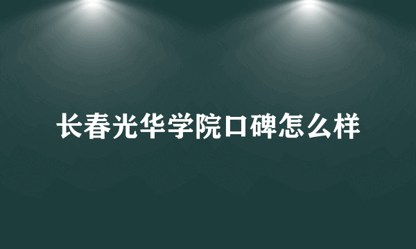 长春光华学院口碑怎么样