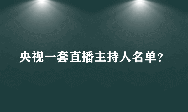 央视一套直播主持人名单？