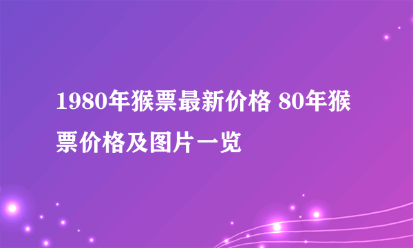 1980年猴票最新价格 80年猴票价格及图片一览