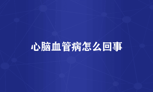 心脑血管病怎么回事