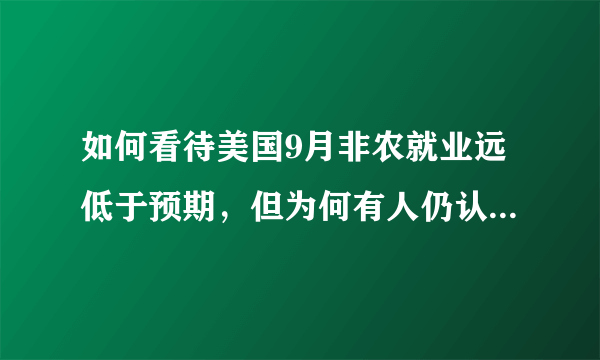 如何看待美国9月非农就业远低于预期，但为何有人仍认为市场数据不弱？