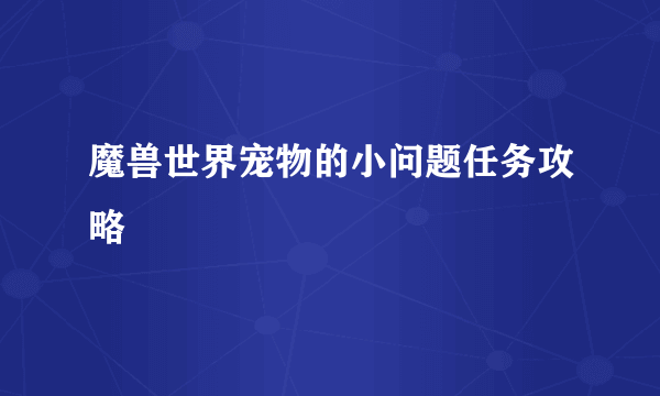 魔兽世界宠物的小问题任务攻略