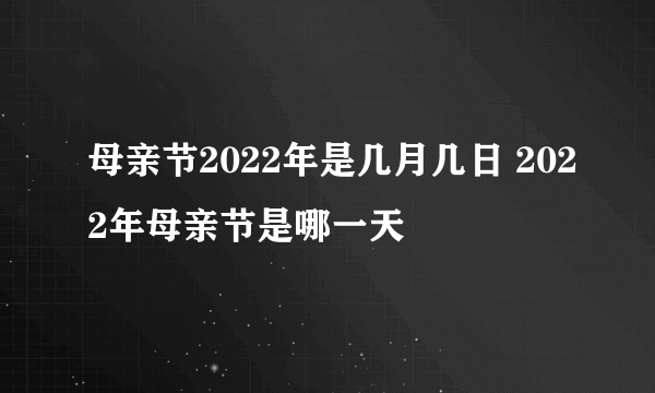 母亲节2022年是几月几日 2022年母亲节是哪一天