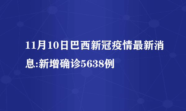11月10日巴西新冠疫情最新消息:新增确诊5638例