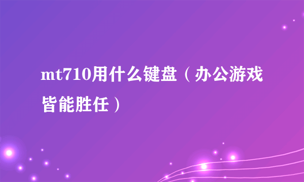 mt710用什么键盘（办公游戏皆能胜任）