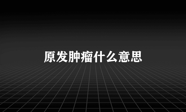 原发肿瘤什么意思