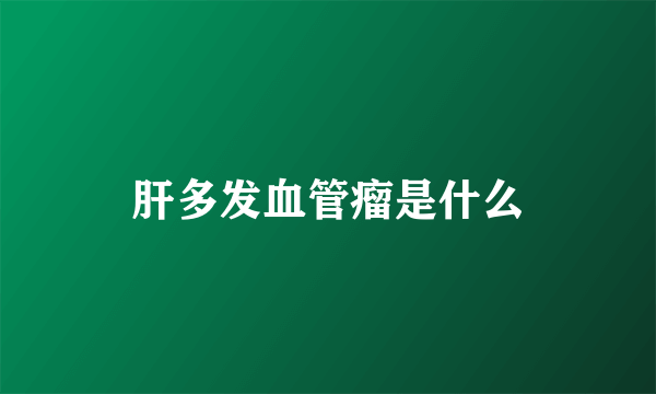 肝多发血管瘤是什么