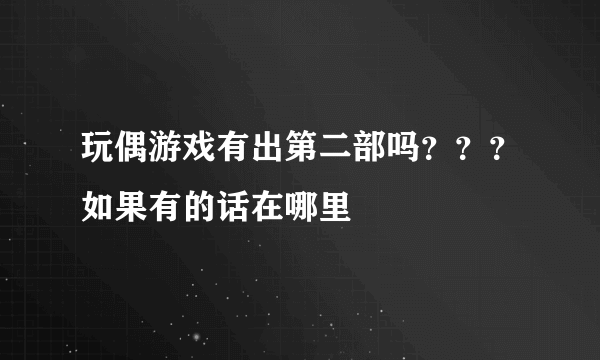 玩偶游戏有出第二部吗？？？如果有的话在哪里