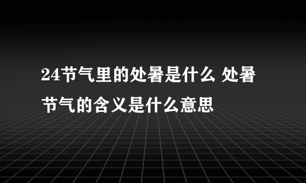 24节气里的处暑是什么 处暑节气的含义是什么意思