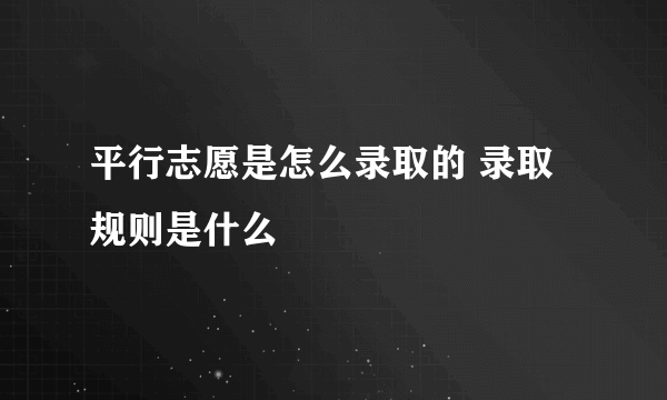 平行志愿是怎么录取的 录取规则是什么