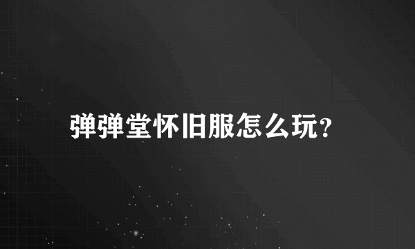 弹弹堂怀旧服怎么玩？