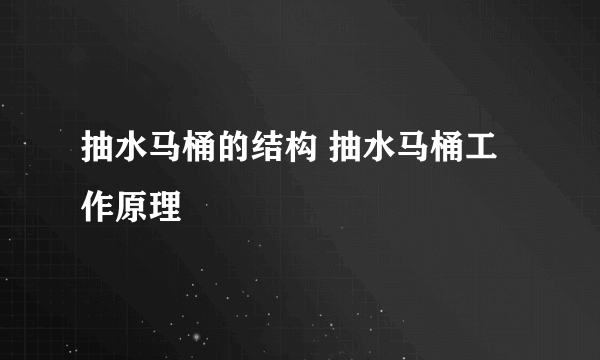 抽水马桶的结构 抽水马桶工作原理