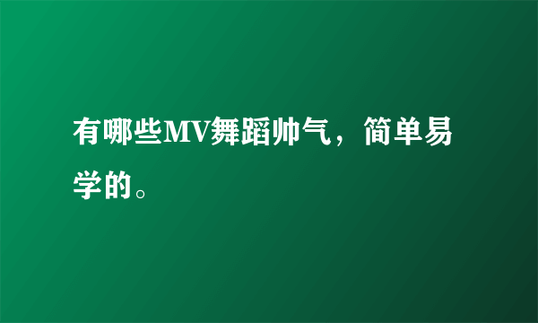有哪些MV舞蹈帅气，简单易学的。