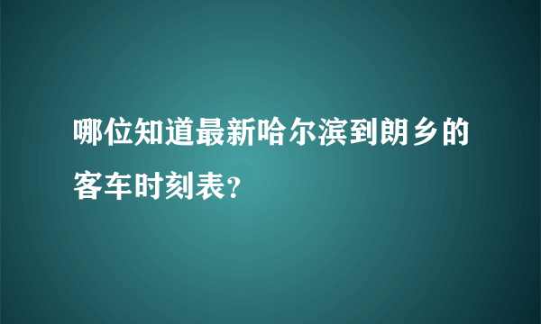 哪位知道最新哈尔滨到朗乡的客车时刻表？