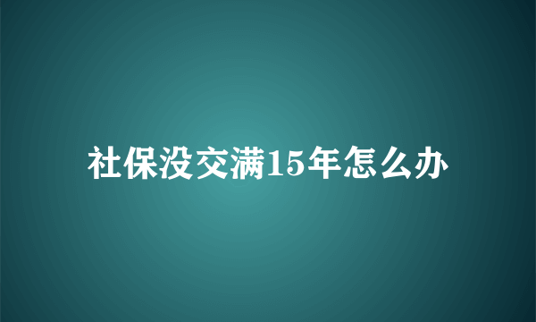 社保没交满15年怎么办