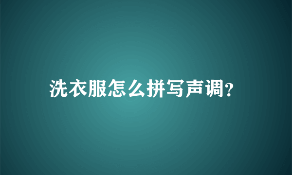 洗衣服怎么拼写声调？