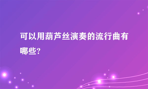 可以用葫芦丝演奏的流行曲有哪些?