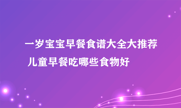 一岁宝宝早餐食谱大全大推荐 儿童早餐吃哪些食物好