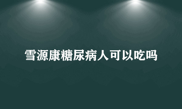 雪源康糖尿病人可以吃吗