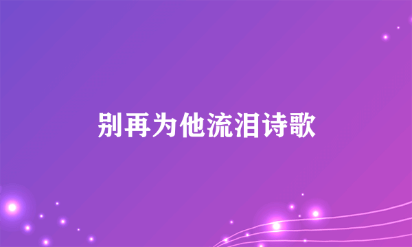 别再为他流泪诗歌