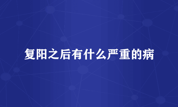 复阳之后有什么严重的病