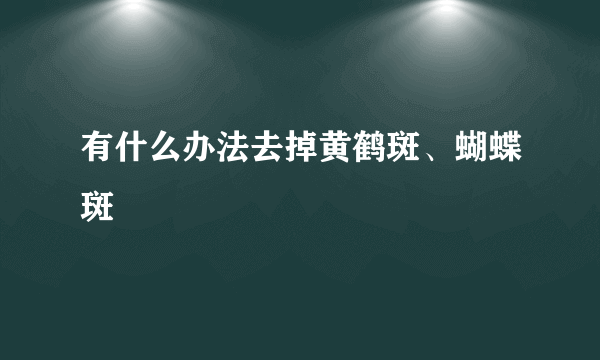有什么办法去掉黄鹤斑、蝴蝶斑