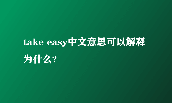 take easy中文意思可以解释为什么?