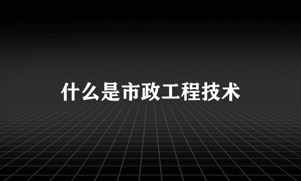 什么是市政工程技术
