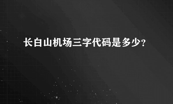长白山机场三字代码是多少？