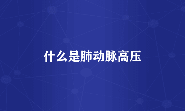 什么是肺动脉高压