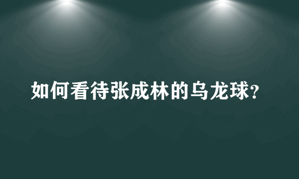 如何看待张成林的乌龙球？