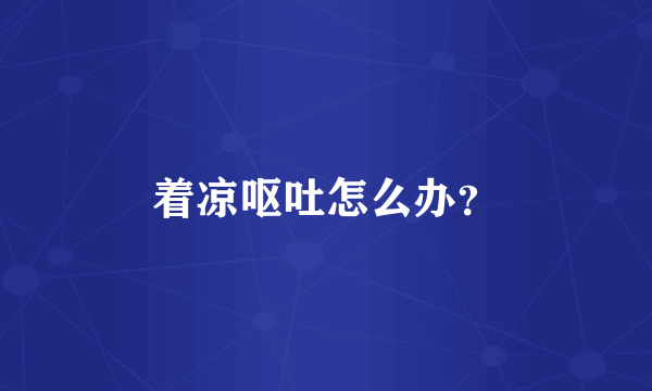着凉呕吐怎么办？