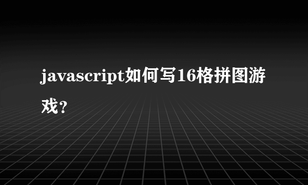 javascript如何写16格拼图游戏？