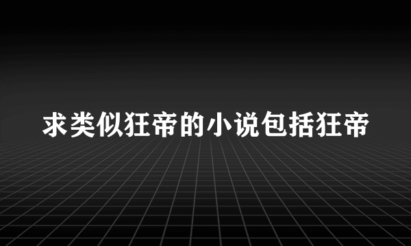 求类似狂帝的小说包括狂帝