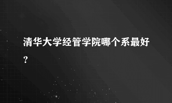清华大学经管学院哪个系最好？