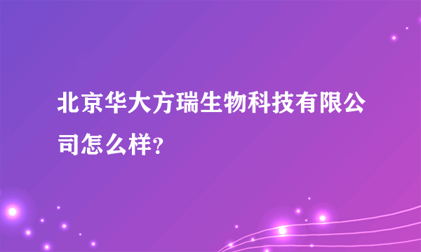 北京华大方瑞生物科技有限公司怎么样？