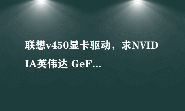 联想v450显卡驱动，求NVIDIA英伟达 GeForce 510 GF119 旧显卡驱动程序