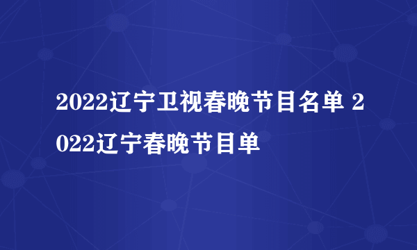 2022辽宁卫视春晚节目名单 2022辽宁春晚节目单