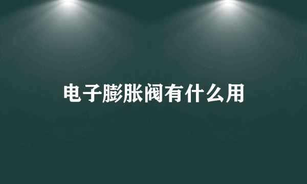 电子膨胀阀有什么用