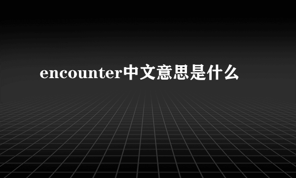 encounter中文意思是什么