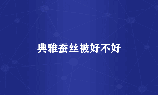 典雅蚕丝被好不好