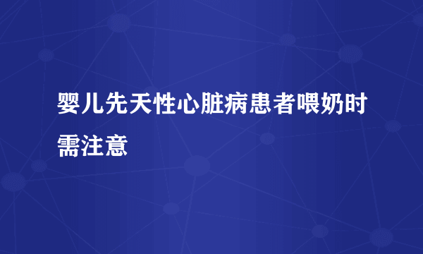 婴儿先天性心脏病患者喂奶时需注意