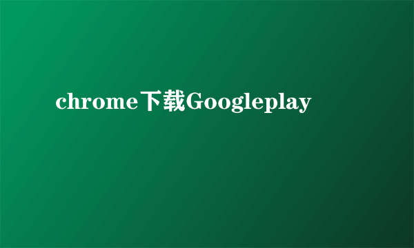 chrome下载Googleplay