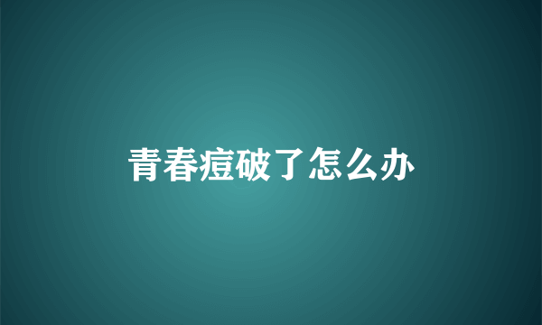 青春痘破了怎么办