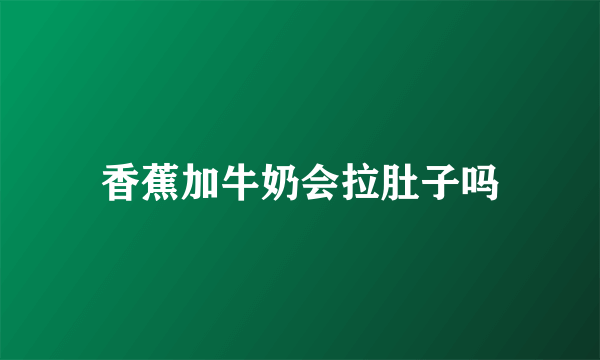 香蕉加牛奶会拉肚子吗