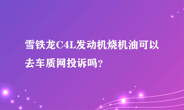 雪铁龙C4L发动机烧机油可以去车质网投诉吗？